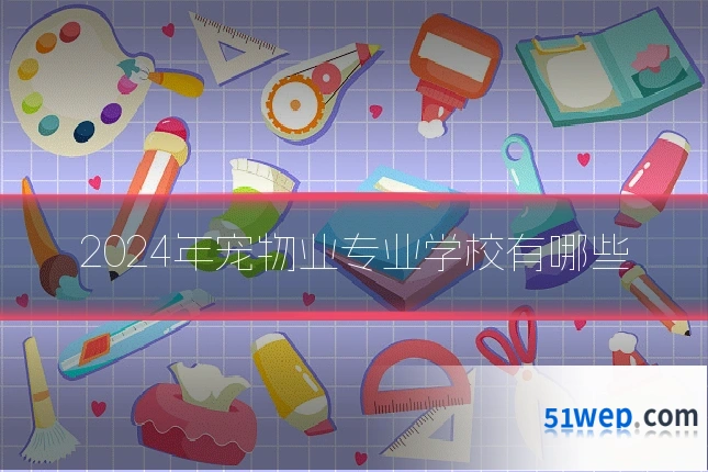 2024年宠物业专业学校有哪些