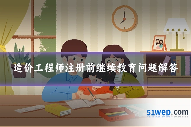 造价工程师注册前继续教育问题解答