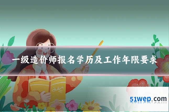 一级造价师报名学历及工作年限要求
