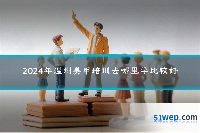 2024年温州美甲培训去哪里学比较好