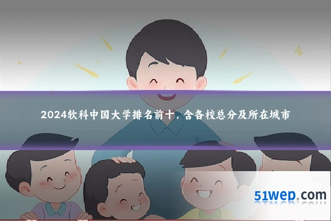 2024软科中国大学排名前十,含各校总分及所在城市