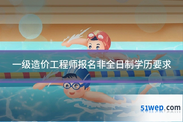 一级造价工程师报名非全日制学历要求