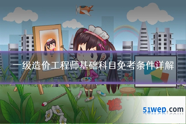 一级造价工程师基础科目免考条件详解