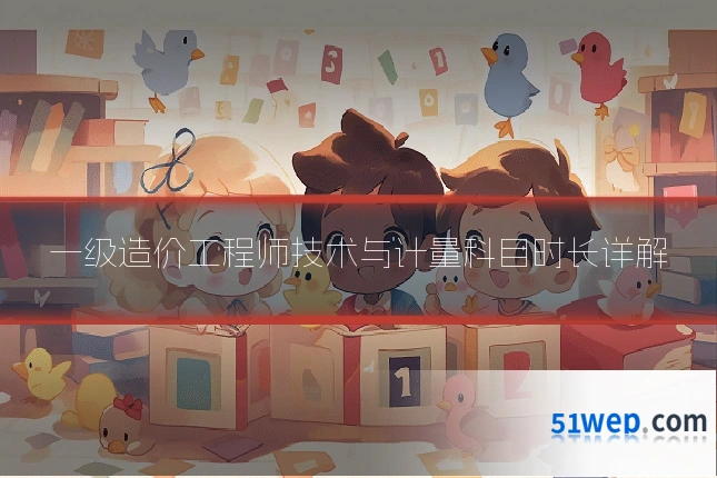 一级造价工程师技术与计量科目时长详解