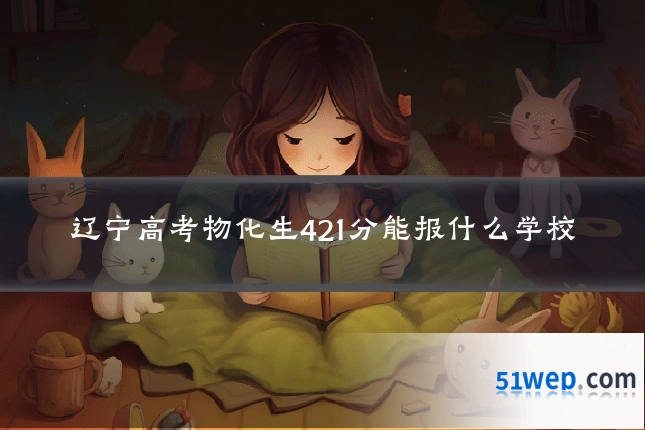 辽宁高考物化生421分能报什么学校