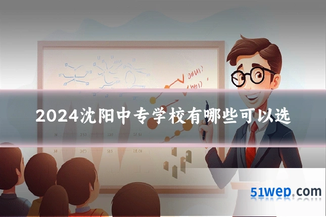 2024沈阳中专学校有哪些可以选