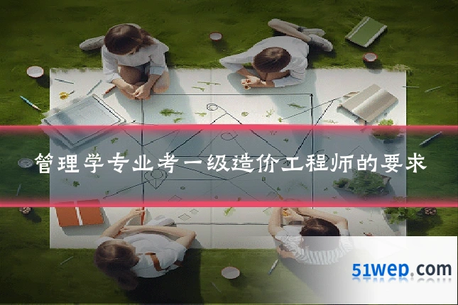 管理学专业考一级造价工程师的要求