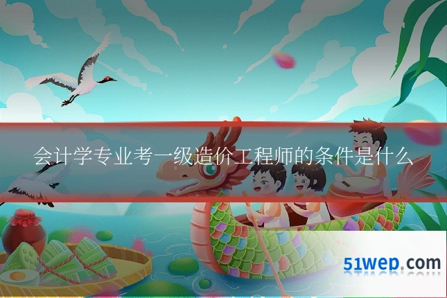 会计学专业考一级造价工程师的条件是什么