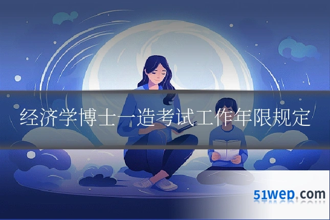 经济学博士一造考试工作年限规定