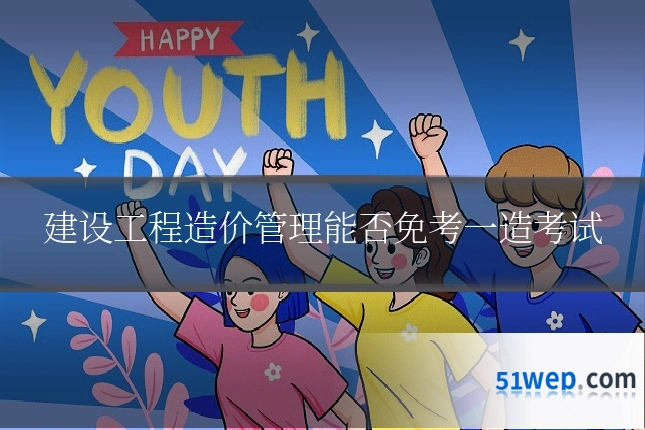 建设工程造价管理能否免考一造考试