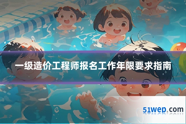 一级造价工程师报名工作年限要求指南