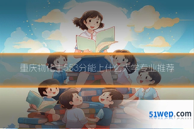 重庆物化生553分能上什么大学专业推荐