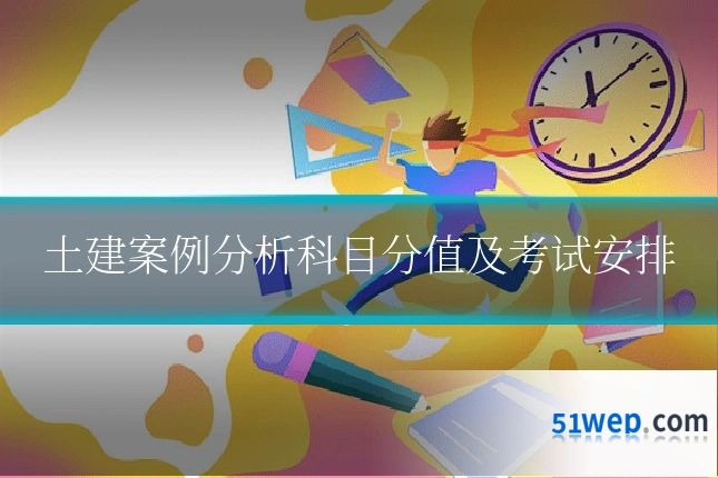 土建案例分析科目分值及考试安排