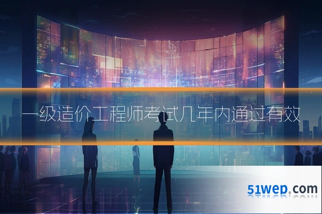 一级造价工程师考试几年内通过有效