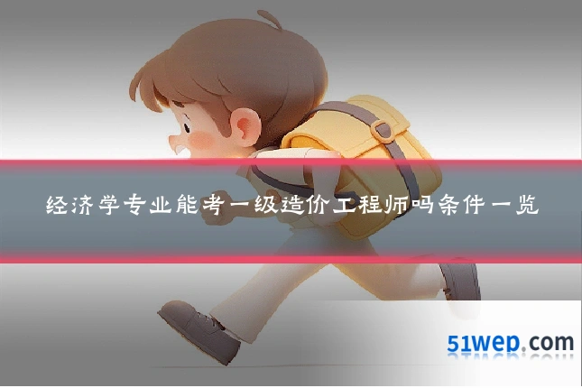 经济学专业能考一级造价工程师吗条件一览