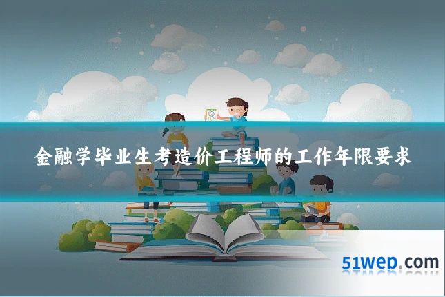 金融学毕业生考造价工程师的工作年限要求