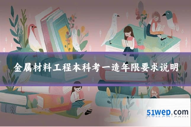 金属材料工程本科考一造年限要求说明