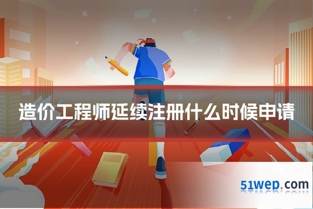 造价工程师延续注册什么时候申请
