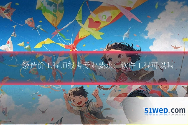 一级造价工程师报考专业要求：软件工程可以吗