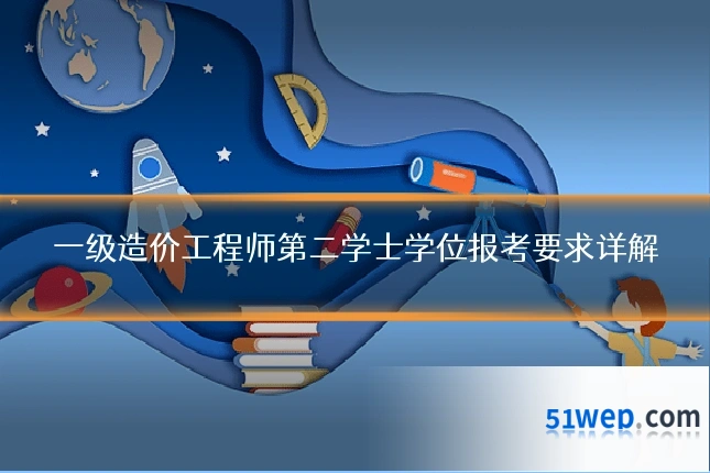 一级造价工程师第二学士学位报考要求详解