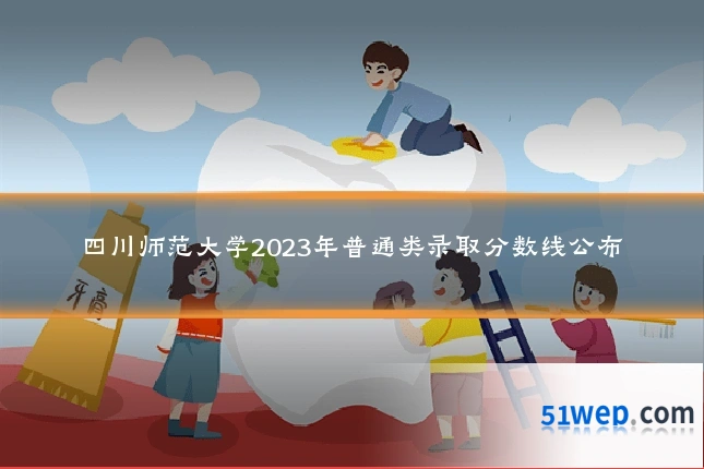 四川师范大学2023年普通类录取分数线公布