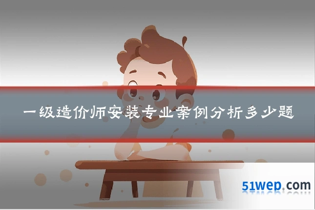 一级造价师安装专业案例分析多少题