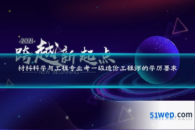 材料科学与工程专业考一级造价工程师的学历要求