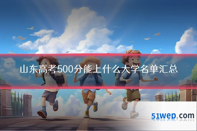 山东高考500分能上什么大学名单汇总