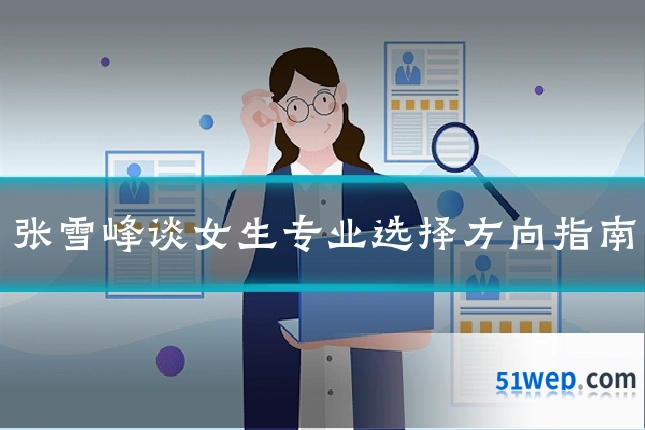 张雪峰谈女生专业选择方向指南