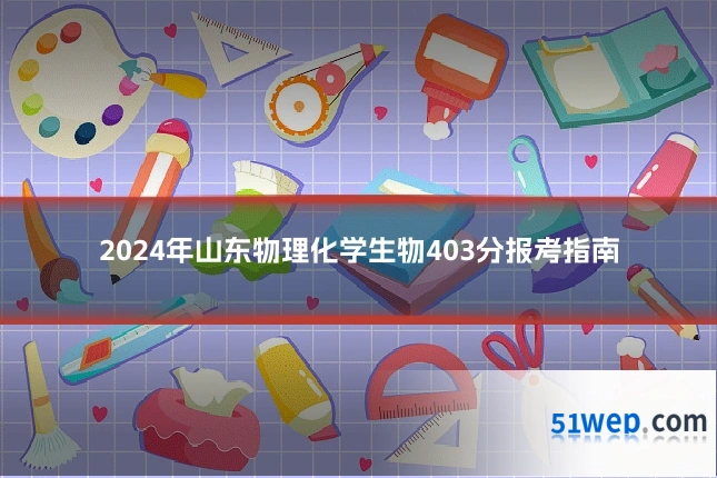 2024年山东物理化学生物403分报考指南