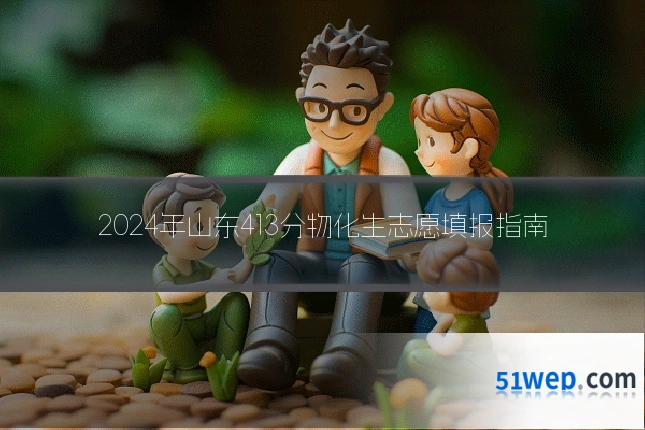 2024年山东413分物化生志愿填报指南