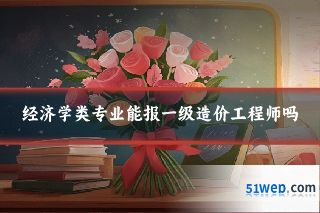 经济学类专业能报一级造价工程师吗