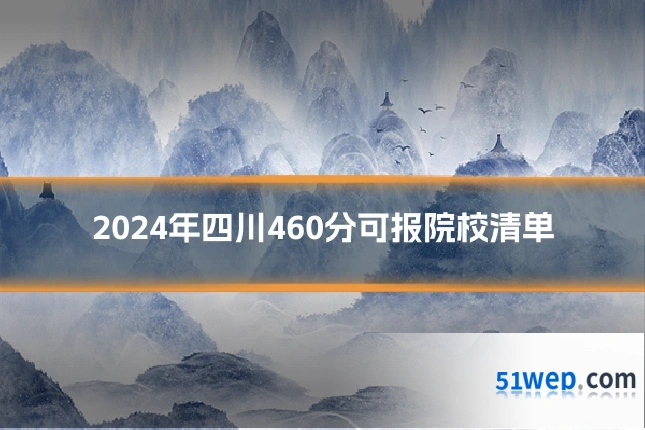 2024年四川460分可报院校清单