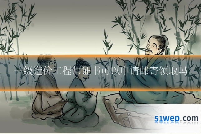一级造价工程师证书可以申请邮寄领取吗