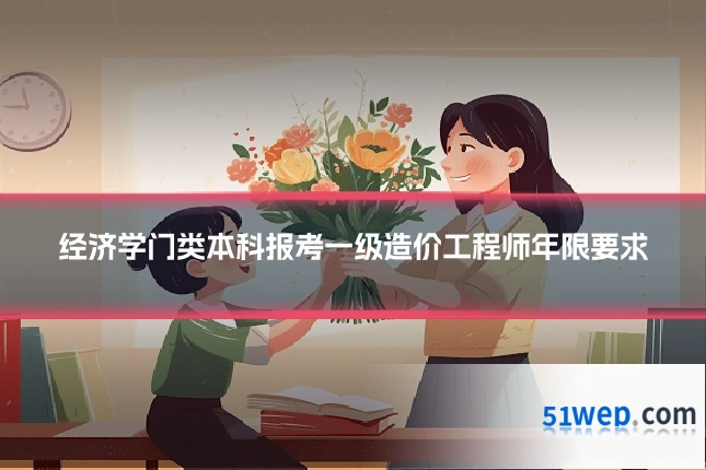 经济学门类本科报考一级造价工程师年限要求
