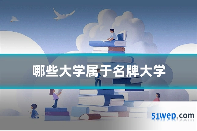 哪些大学属于名牌大学