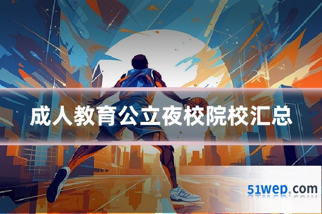 成人教育公立夜校院校汇总