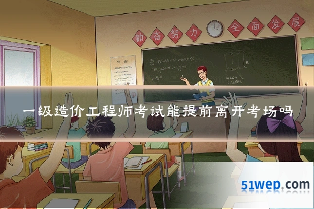 一级造价工程师考试能提前离开考场吗