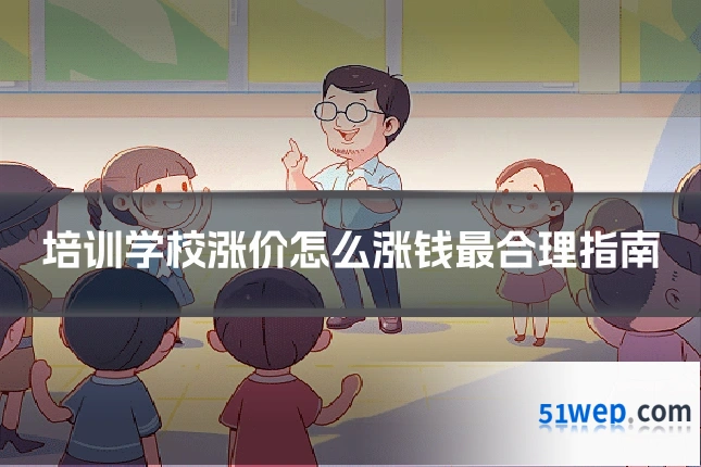 培训学校涨价怎么涨钱最合理指南