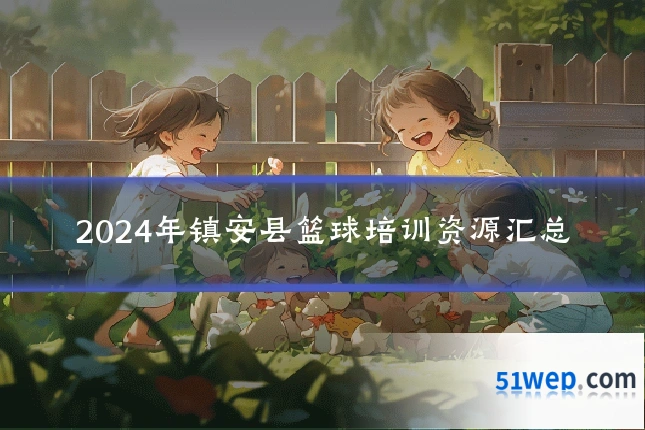 2024年镇安县篮球培训资源汇总