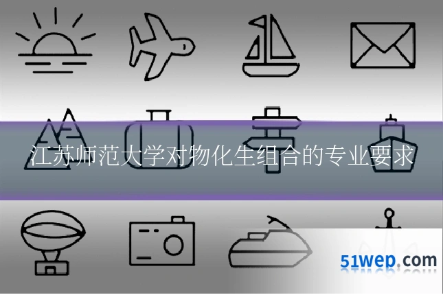 江苏师范大学对物化生组合的专业要求