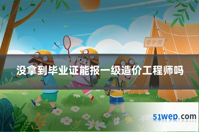 没拿到毕业证能报一级造价工程师吗