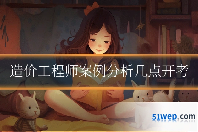 造价工程师案例分析几点开考