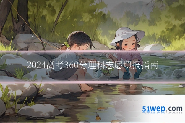 2024高考360分理科志愿填报指南