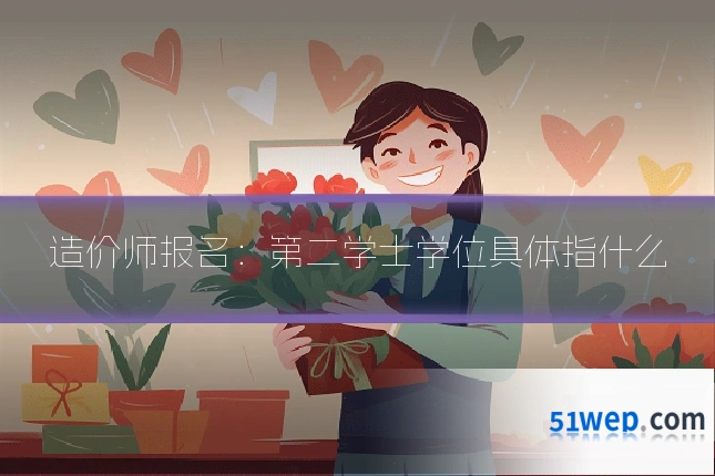 造价师报名:第二学士学位具体指什么