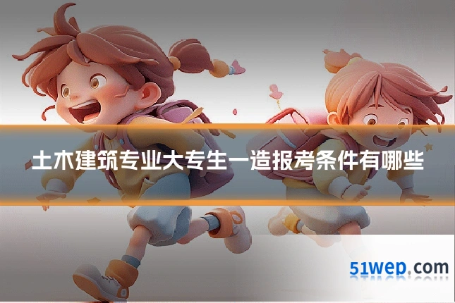 土木建筑专业大专生一造报考条件有哪些
