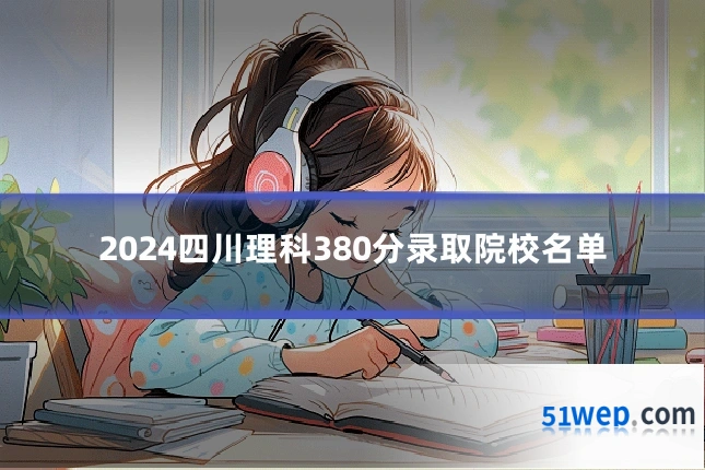 2024四川理科380分录取院校名单