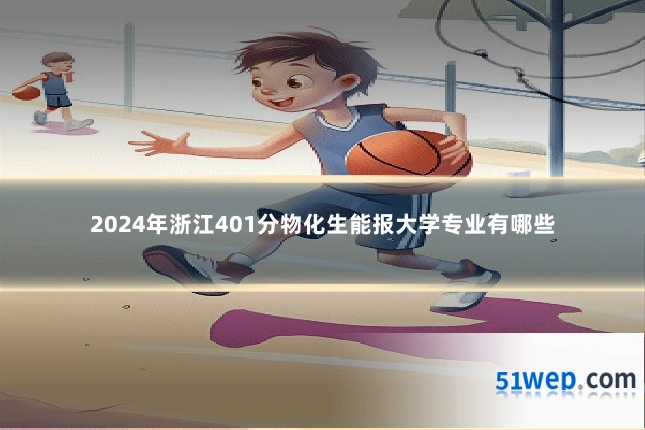 2024年浙江401分物化生能报大学专业有哪些