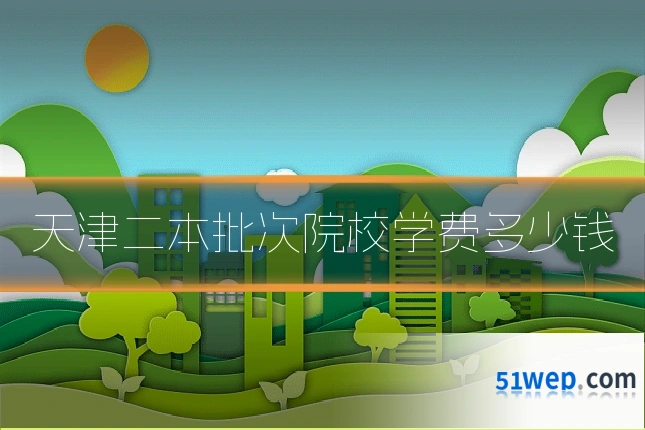 天津二本批次院校学费多少钱