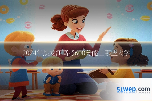 2024年黑龙江高考600分能上哪些大学